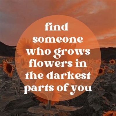 Find Someone Who Grows Flowers in the Darkest Parts of You, and Let Them Water the Shadows You Thought Were Barren